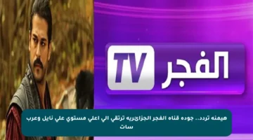 هيمنة تردد.. جودة قناة الفجر الجزائرية ترتقي إلى أعلى مستوى على نايل وعرب سات